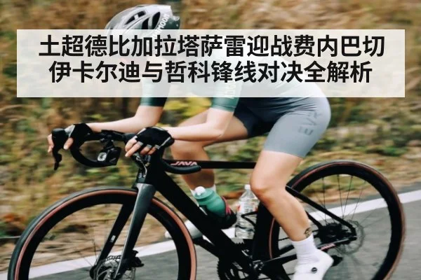 土超德比加拉塔萨雷迎战费内巴切 伊卡尔迪与哲科锋线对决全解析 - Kaiyun