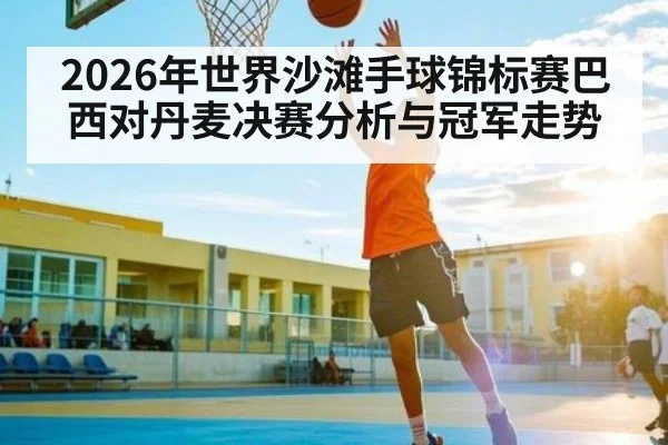 2026年世界沙滩手球锦标赛巴西对丹麦决赛分析与冠军走势